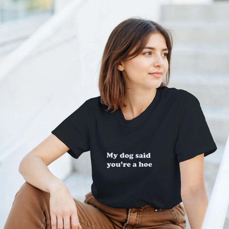 My Dog Said You're a Hoe Design Unisex Shirt/Hoodie/Sweatshirt