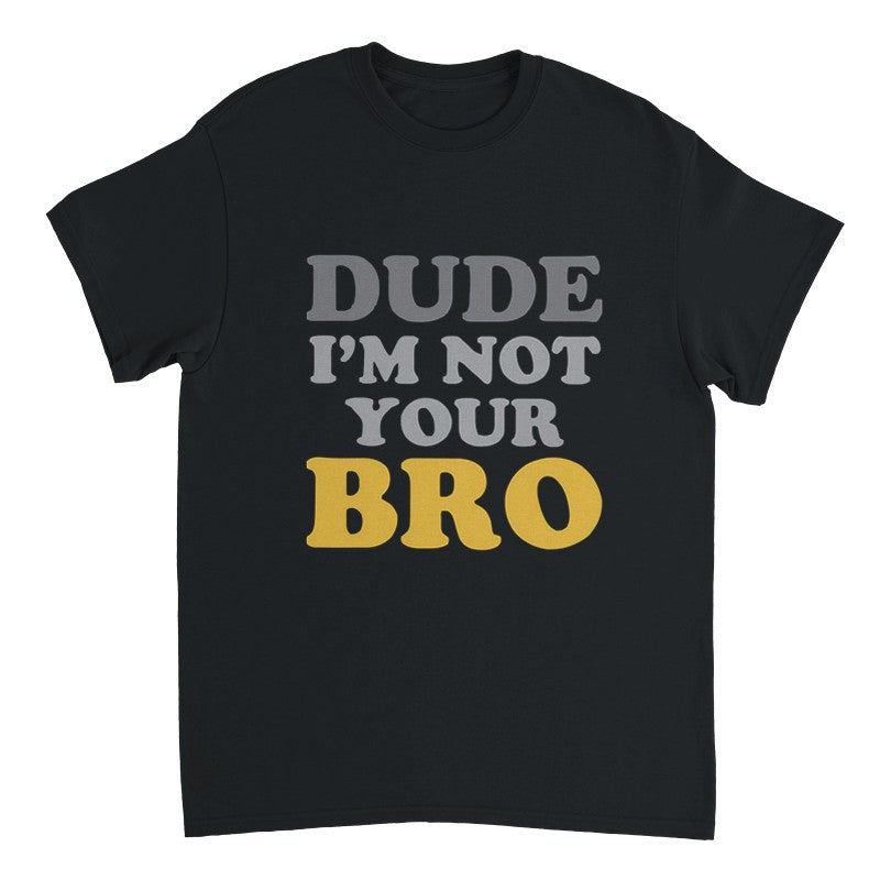Dude Im Not Your BRO Design Shirt/Hoodie/Sweatshirt