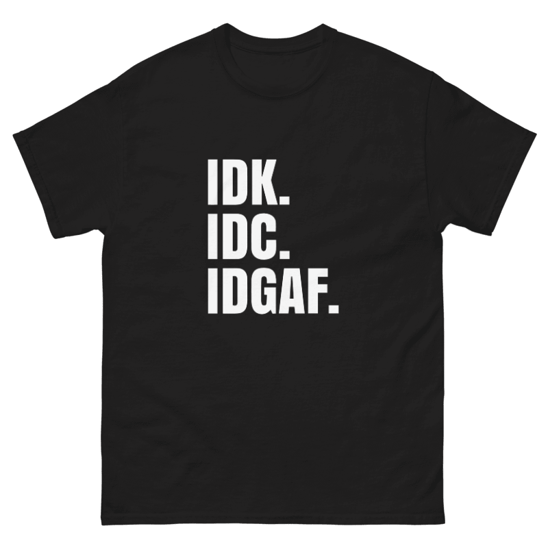 IDK, IDC, IDGAF Design Unisex Shirt/Hoodie/Sweatshirt