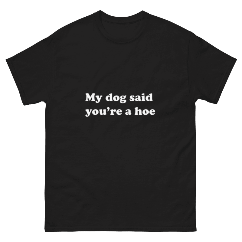 My Dog Said You're a Hoe Design Unisex Shirt/Hoodie/Sweatshirt
