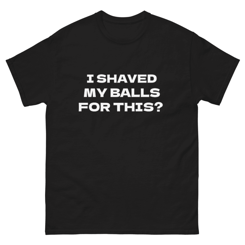 I Shaved my Balls for This? Design Unisex Shirt/Hoodie/Sweatshirt