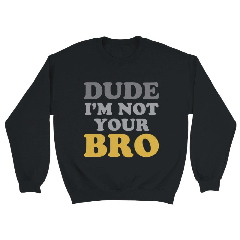 Dude Im Not Your BRO Design Shirt/Hoodie/Sweatshirt