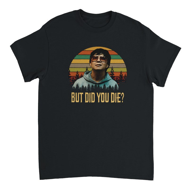 But Did You die? Shirt Design Unisex Shirt/Hoodie/Sweatshirt