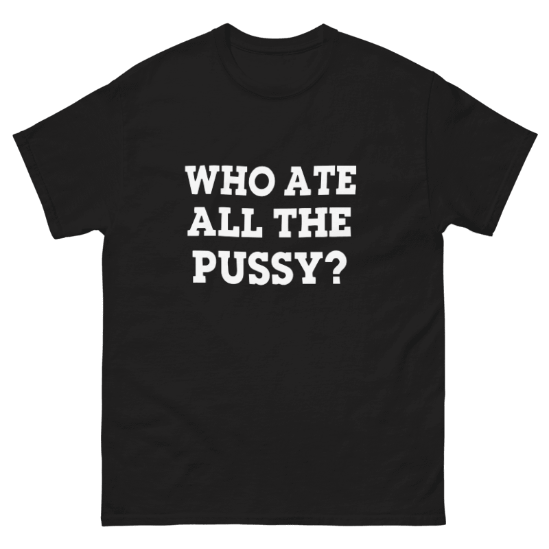 Who Ate All the Pussy Design Unisex Shirt/Hoodie/Sweatshirt