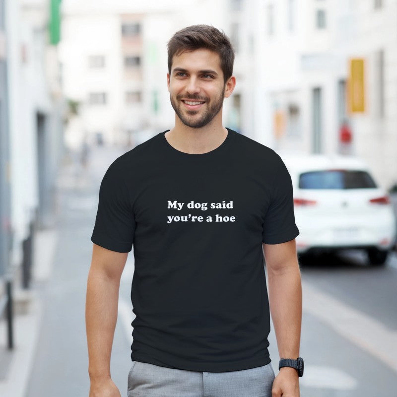 My Dog Said You're a Hoe Design Unisex Shirt/Hoodie/Sweatshirt