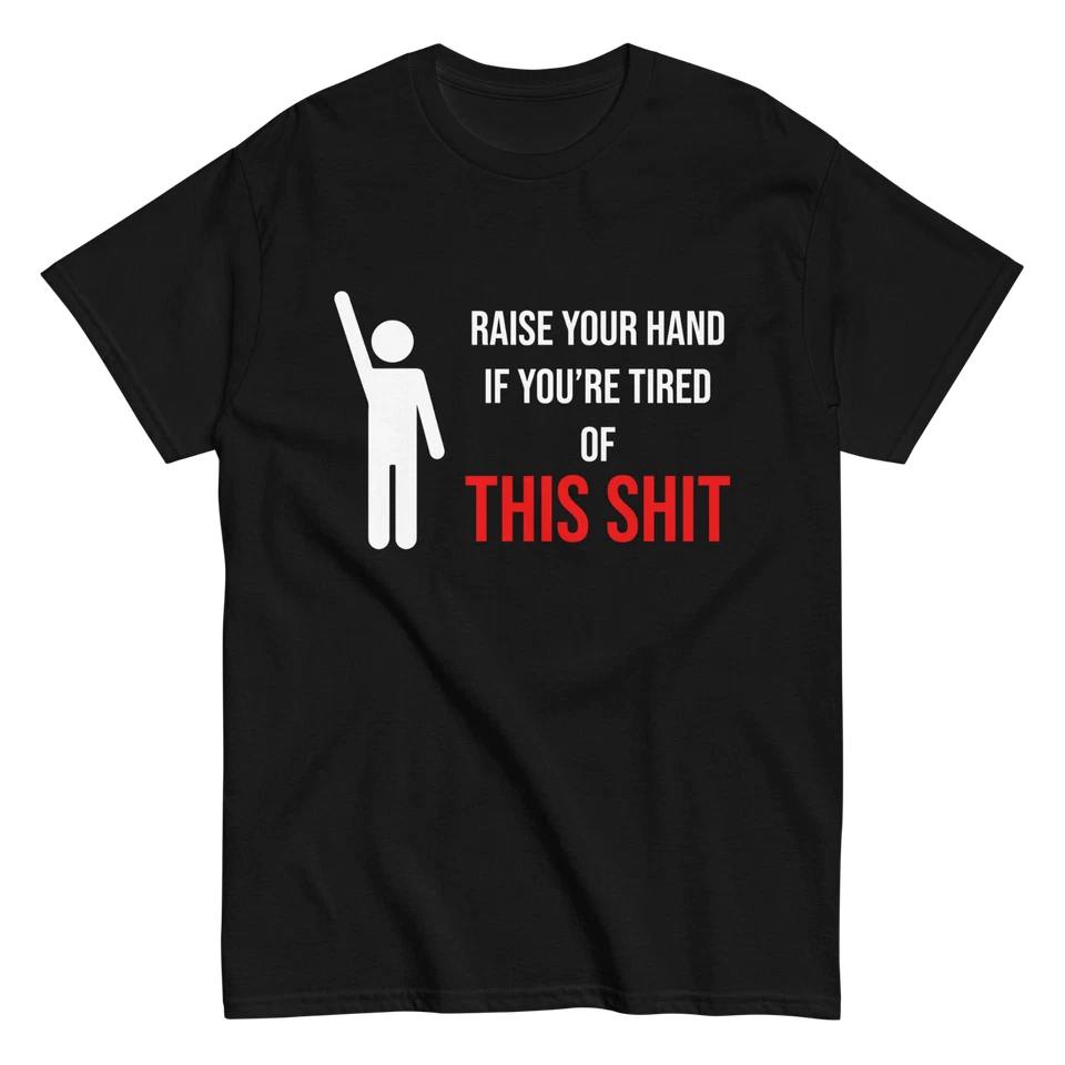 "Raise Your Hand If You're Tired Of This Shit" Design Shirt/Hoodie/Sweatshirt